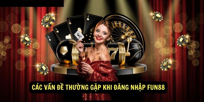 Các vấn đề thường gặp khi đăng nhập Fun88